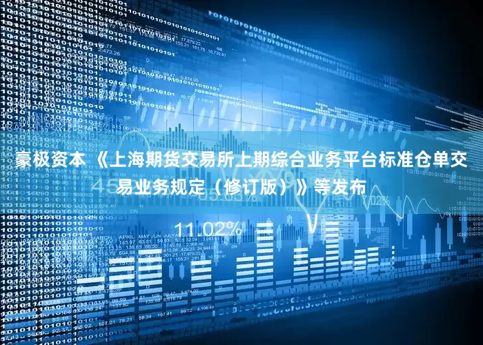 豪极资本 《上海期货交易所上期综合业务平台标准仓单交易业务规定（修订版）》等发布