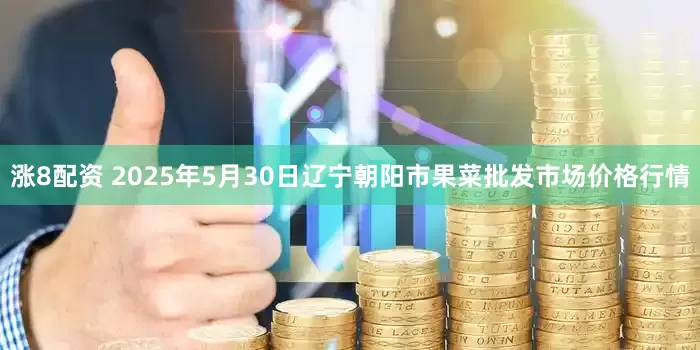 涨8配资 2025年5月30日辽宁朝阳市果菜批发市场价格行情