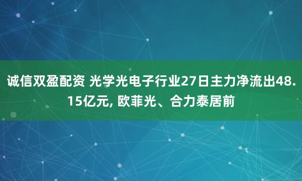 诚信双盈配资 光学光电子行业27日主力净流出48.15亿元, 欧菲光、合力泰居前
