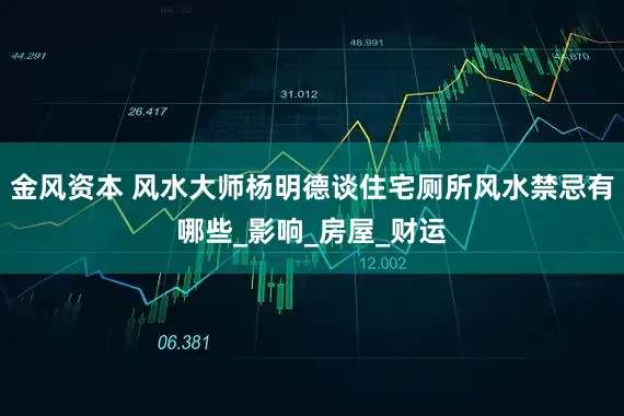金风资本 风水大师杨明德谈住宅厕所风水禁忌有哪些_影响_房屋_财运