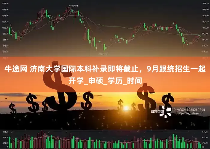 牛途网 济南大学国际本科补录即将截止，9月跟统招生一起开学_申硕_学历_时间