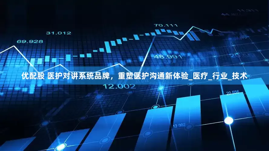 优配股 医护对讲系统品牌，重塑医护沟通新体验_医疗_行业_技术
