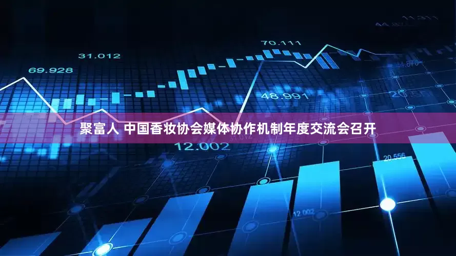 聚富人 中国香妆协会媒体协作机制年度交流会召开