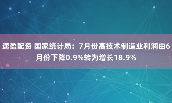 速盈配资 国家统计局：7月份高技术制造业利润由6月份下降0.9%转为增长18.9%