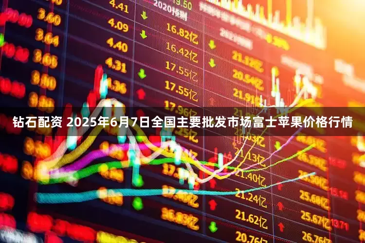 钻石配资 2025年6月7日全国主要批发市场富士苹果价格行情