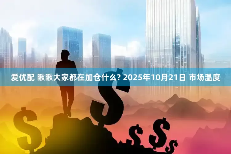 爱优配 瞅瞅大家都在加仓什么? 2025年10月21日 市场温度