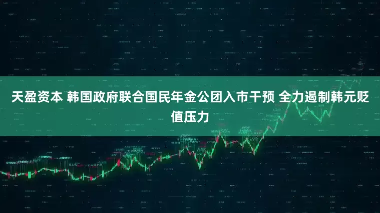 天盈资本 韩国政府联合国民年金公团入市干预 全力遏制韩元贬值压力
