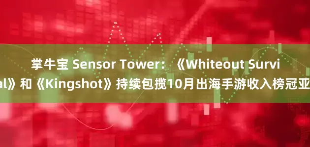 掌牛宝 Sensor Tower：《Whiteout Survival》和《Kingshot》持续包揽10月出海手游收入榜冠亚军