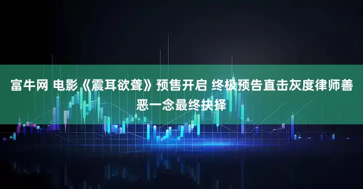富牛网 电影《震耳欲聋》预售开启 终极预告直击灰度律师善恶一念最终抉择